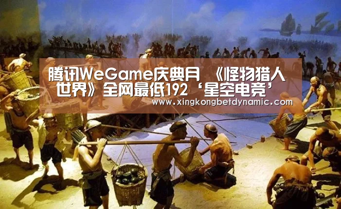 腾讯WeGame庆典月 《怪物猎人 世界》全网最低192‘星空电竞’(图2) 星空娱乐